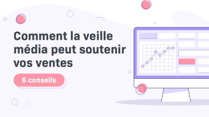 Comment la veille média peut-elle soutenir vos ventes ? - 6 conseils