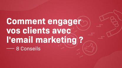 Comment engager vos clients avec l'email marketing ? – 8 conseils