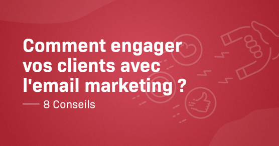 Comment engager vos clients avec l'email marketing ? – 8 conseils